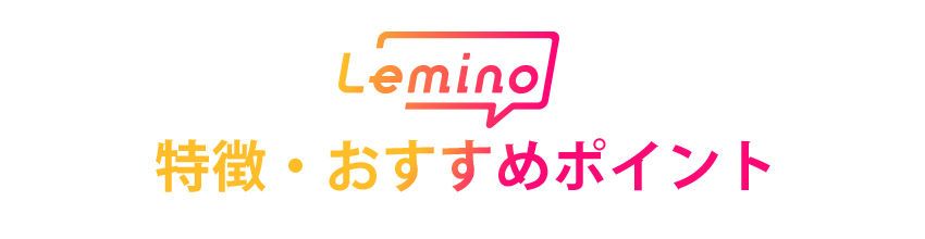 Lemino(レミノ)の特徴・おすすめポイント