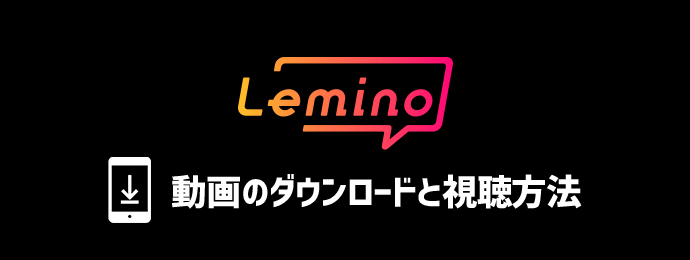 Lemino(レミノ)の動画をダウンロードしてオフラインで視聴する方法